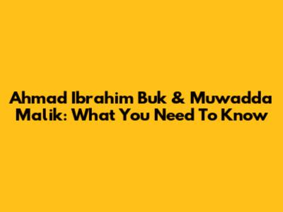 Ahmad Ibrahim Buk & Muwadda Malik: What You Need To Know