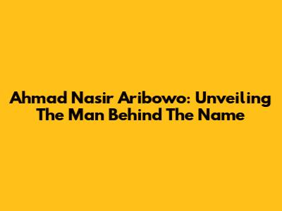 Ahmad Nasir Aribowo: Unveiling The Man Behind The Name
