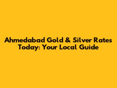 Ahmedabad Gold & Silver Rates Today: Your Local Guide