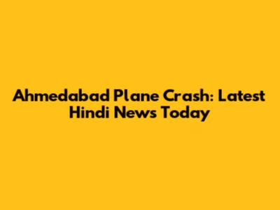 Ahmedabad Plane Crash: Latest Hindi News Today