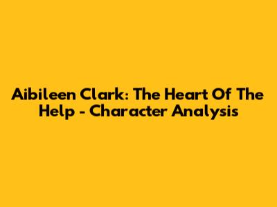 Aibileen Clark: The Heart Of "The Help" - Character Analysis