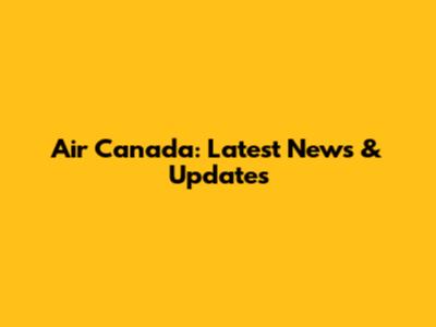 Air Canada: Latest News & Updates