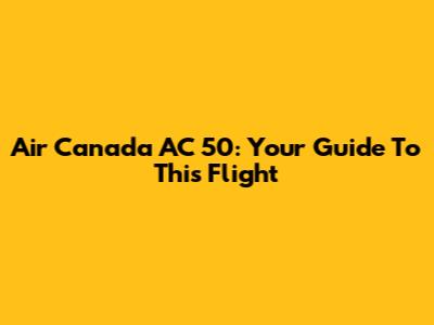 Air Canada AC 50: Your Guide To This Flight