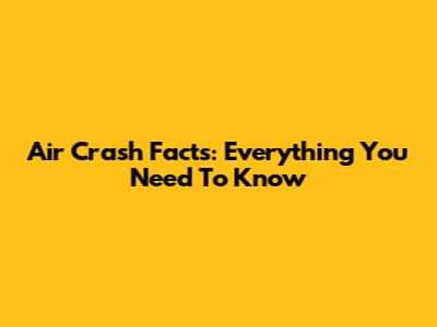Air Crash Facts: Everything You Need To Know