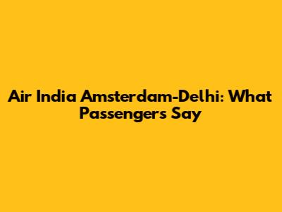 Air India Amsterdam-Delhi: What Passengers Say