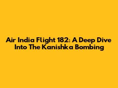 Air India Flight 182: A Deep Dive Into The Kanishka Bombing