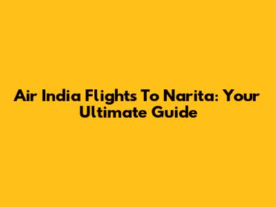 Air India Flights To Narita: Your Ultimate Guide