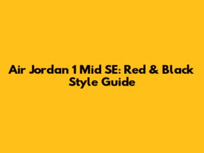 Air Jordan 1 Mid SE: Red & Black Style Guide
