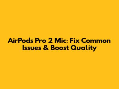 AirPods Pro 2 Mic: Fix Common Issues & Boost Quality