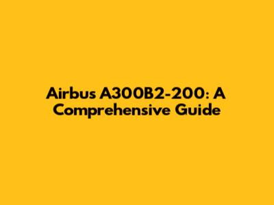 Airbus A300B2-200: A Comprehensive Guide