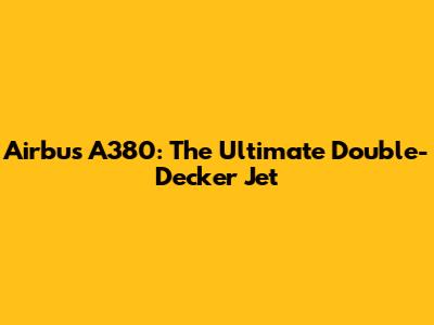 Airbus A380: The Ultimate Double-Decker Jet