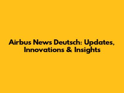 Airbus News Deutsch: Updates, Innovations & Insights