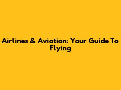 Airlines & Aviation: Your Guide To Flying