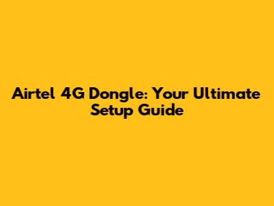 Airtel 4G Dongle: Your Ultimate Setup Guide