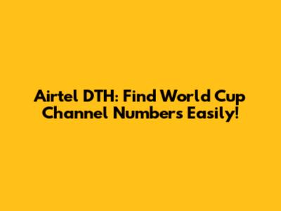 Airtel DTH: Find World Cup Channel Numbers Easily!