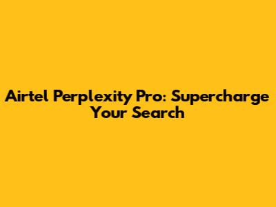 Airtel Perplexity Pro: Supercharge Your Search