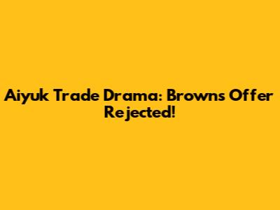 Aiyuk Trade Drama: Browns Offer Rejected!