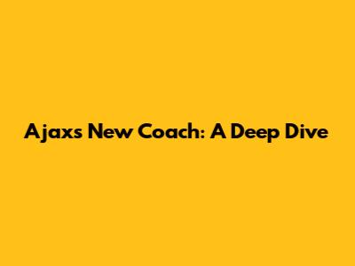 Ajax's New Coach: A Deep Dive