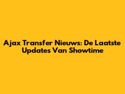 Ajax Transfer Nieuws: De Laatste Updates Van Showtime