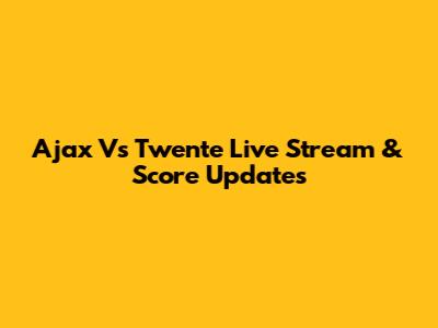 Ajax Vs Twente Live Stream & Score Updates