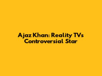 Ajaz Khan: Reality TV's Controversial Star