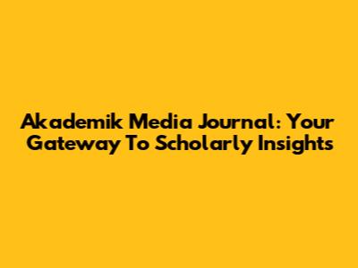Akademik Media Journal: Your Gateway To Scholarly Insights