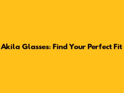 Akila Glasses: Find Your Perfect Fit