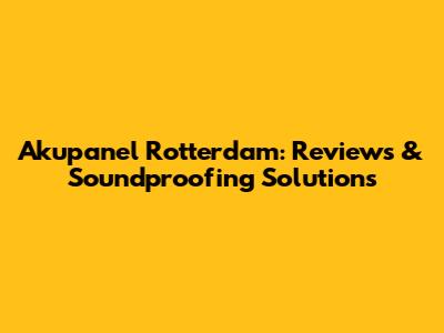 Akupanel Rotterdam: Reviews & Soundproofing Solutions