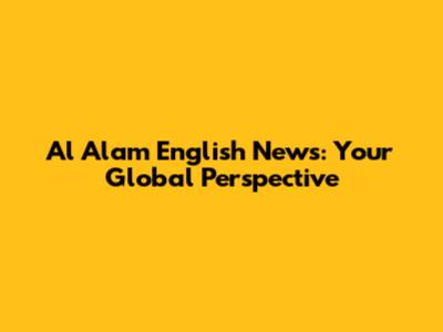 Al Alam English News: Your Global Perspective
