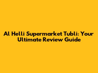 Al Helli Supermarket Tubli: Your Ultimate Review Guide