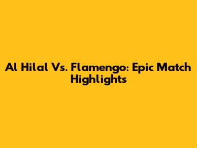 Al Hilal Vs. Flamengo: Epic Match Highlights