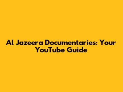 Al Jazeera Documentaries: Your YouTube Guide