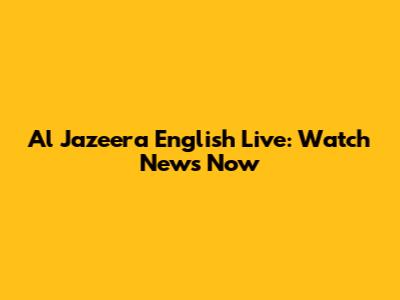 Al Jazeera English Live: Watch News Now