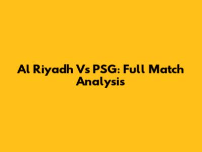 Al Riyadh Vs PSG: Full Match Analysis