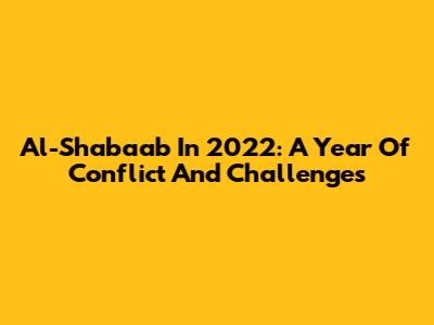 Al-Shabaab In 2022: A Year Of Conflict And Challenges
