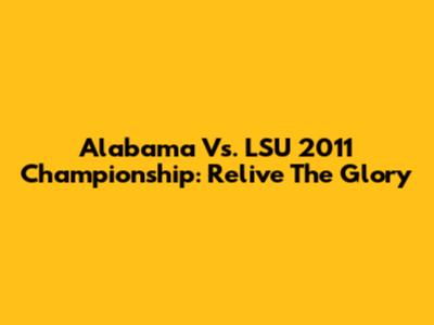 Alabama Vs. LSU 2011 Championship: Relive The Glory