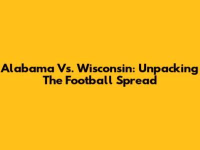 Alabama Vs. Wisconsin: Unpacking The Football Spread