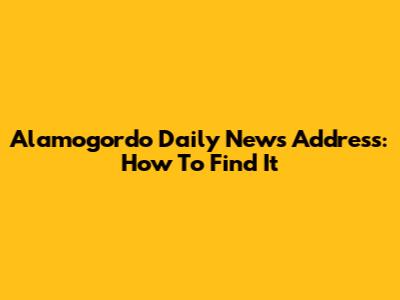 Alamogordo Daily News Address: How To Find It