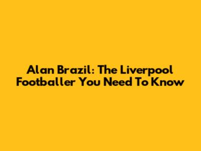 Alan Brazil: The Liverpool Footballer You Need To Know