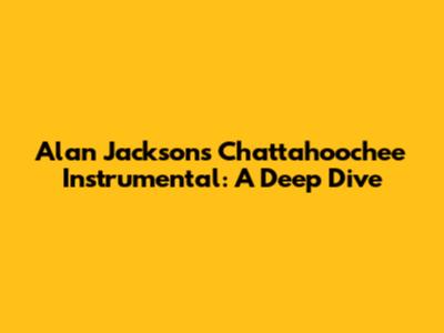 Alan Jackson's "Chattahoochee" Instrumental: A Deep Dive