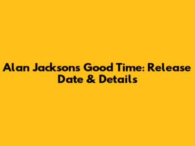 Alan Jackson's 'Good Time': Release Date & Details