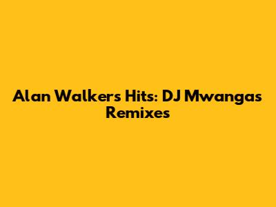 Alan Walker's Hits: DJ Mwanga's Remixes