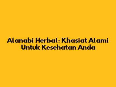 Alanabi Herbal: Khasiat Alami Untuk Kesehatan Anda