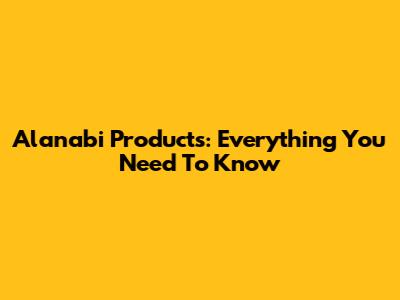 Alanabi Products: Everything You Need To Know