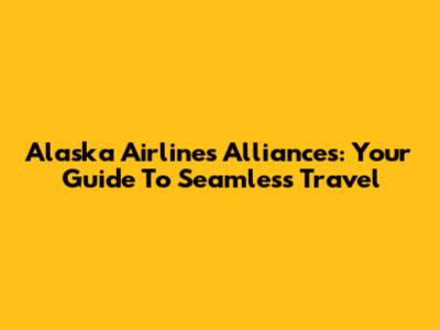 Alaska Airlines Alliances: Your Guide To Seamless Travel