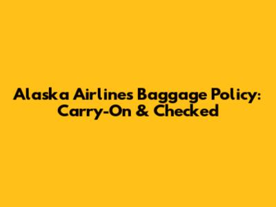 Alaska Airlines Baggage Policy: Carry-On & Checked