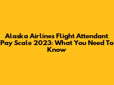 Alaska Airlines Flight Attendant Pay Scale 2023: What You Need To Know