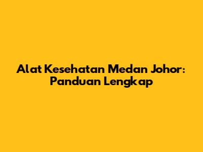 Alat Kesehatan Medan Johor: Panduan Lengkap