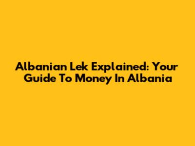 Albanian Lek Explained: Your Guide To Money In Albania