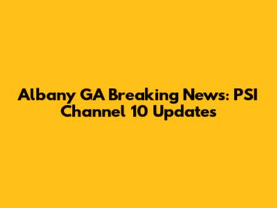 Albany GA Breaking News: PSI Channel 10 Updates